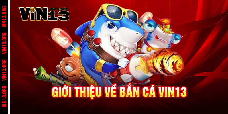 Bắn Cá Vin13 - Rinh quà khủng, phát tài ngay tức thì 1 Giới thiệu về Bắn Cá Vin13