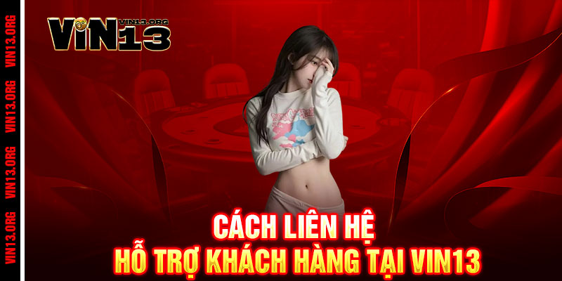 Liên Hệ Vin13 - Đường dây nóng VIP, phục vụ tận tâm - Kết nối ngay 2 Cách Liên Hệ Hỗ Trợ Khách Hàng Tại Vin13