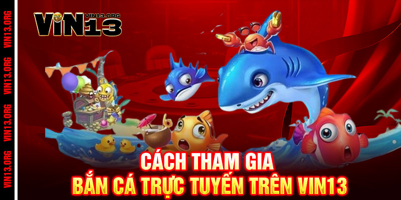 Bắn Cá Vin13 - Rinh quà khủng, phát tài ngay tức thì 2 Cách tham gia bắn cá trực tuyến trên Vin13