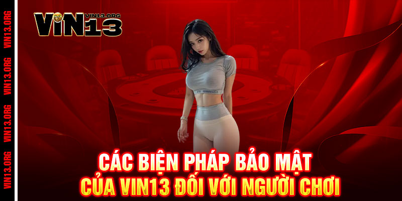 Chính Sách Bảo Mật Vin13 - Bảo mật tuyệt đối, Tin cậy trọn đời 2 Các Biện Pháp Bảo Mật của Vin13 Đối Với Người Chơi