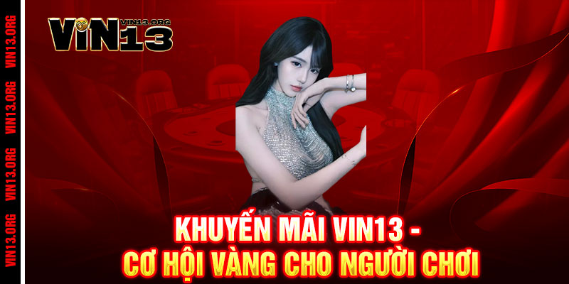 Khuyến mãi Vin13 - Ưu đãi khủng, thắng lớn cực đã 3 Khuyến mãi Vin13 - Cơ hội vàng cho người chơi