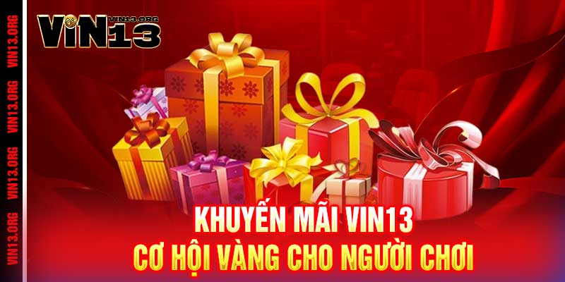 Khuyến mãi Vin13 - Ưu đãi khủng, thắng lớn cực đã 3 Khuyến mãi Vin13 - Cơ hội vàng cho người chơi