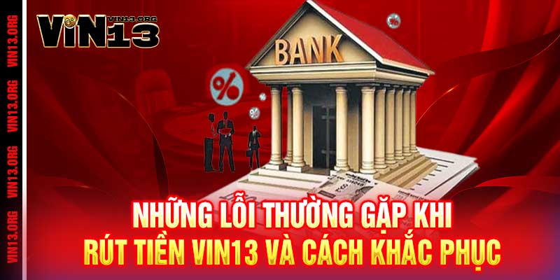 Rút tiền Vin13 - Nhanh như chớp, nhận tiền chỉ trong 5 phút 3 Những lỗi thường gặp khi rút tiền Vin13 và cách khắc phục