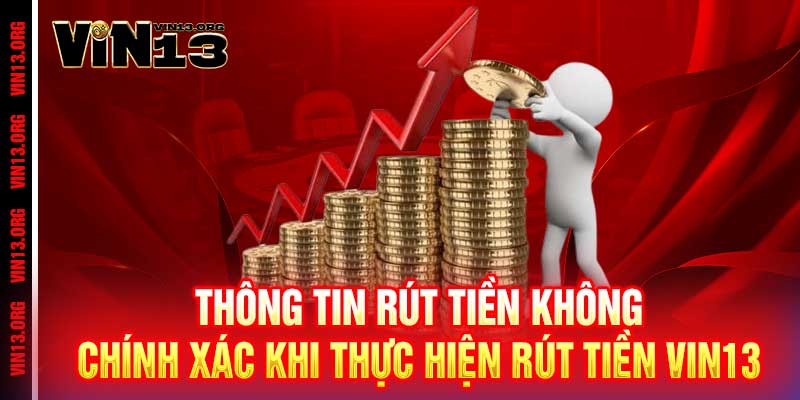 Rút tiền Vin13 - Nhanh như chớp, nhận tiền chỉ trong 5 phút 4 Thông tin rút tiền không chính xác khi thực hiện Rút Tiền Vin13
