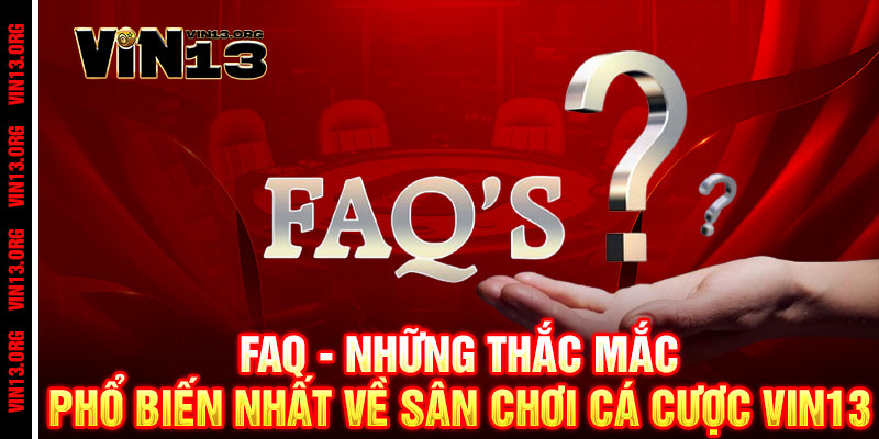 Vin13 - Link Vào Vin13.org Chính Thức Mới Nhất Tháng 6 | Tặng 130k 18 FAQ - Những thắc mắc phổ biến nhất về sân chơi cá cược vin13