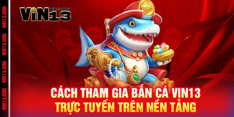 Bắn Cá Vin13 - Rinh quà khủng, phát tài ngay tức thì 2 Cách tham gia bắn cá Vin13 trực tuyến trên nền tảng