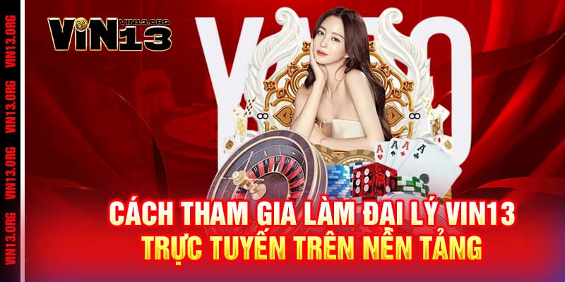Cách tham gia làm Đại Lý Vin13 trực tuyến trên nền tảng
