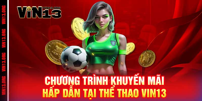 Thể Thao Vin13 - Cược là thắng, đỉnh cao đam mê 2 Chương trình khuyến mãi hấp dẫn tại Thể Thao Vin13