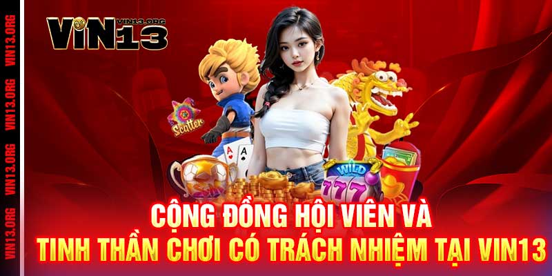 Chơi Có Trách Nhiệm Vin13 - Giải Trí Lành Mạnh Nhất 2 Cộng đồng hội viên và tinh thần Chơi Có Trách Nhiệm tại Vin13