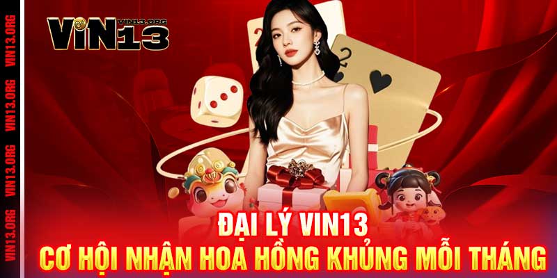 Đại Lý Vin13 - Cơ Hội Nhận Hoa Hồng Khủng Mỗi Tháng