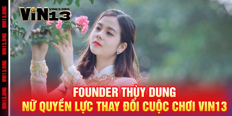 Founder Thùy Dung - Nữ quyền lực thay đổi cuộc chơi Vin13 1 Founder Thùy Dung - Nữ quyền lực thay đổi cuộc chơi Vin13
